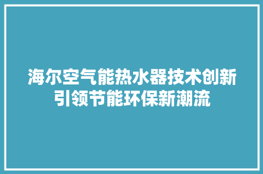 海尔空气能热水器技术创新引领节能环保新潮流 汽车维修