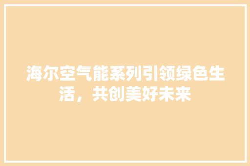 海尔空气能系列引领绿色生活，共创美好未来 家电维修