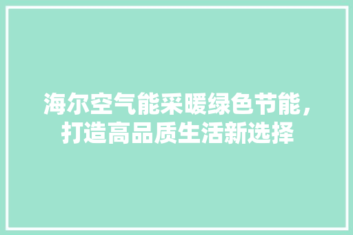 海尔空气能采暖绿色节能，打造高品质生活新选择