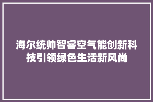 海尔统帅智睿空气能创新科技引领绿色生活新风尚
