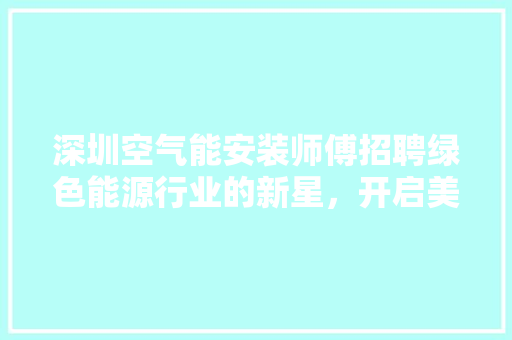 深圳空气能安装师傅招聘绿色能源行业的新星，开启美好未来