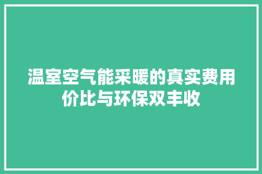 温室空气能采暖的真实费用价比与环保双丰收 家电维修