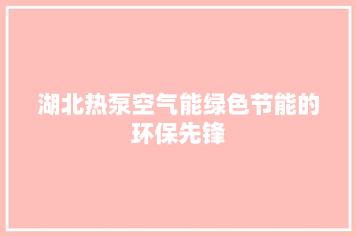 湖北热泵空气能绿色节能的环保先锋