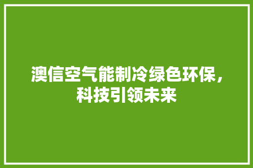 澳信空气能制冷绿色环保，科技引领未来
