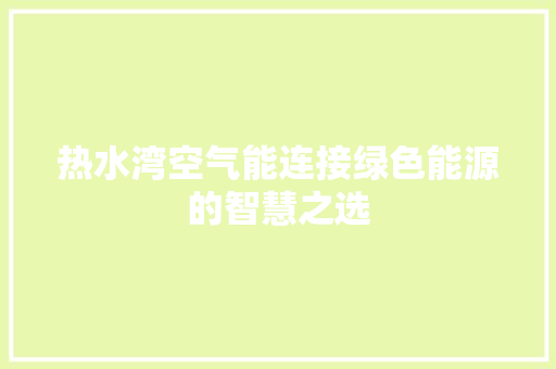 热水湾空气能连接绿色能源的智慧之选 综合便民