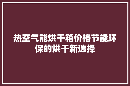 热空气能烘干箱价格节能环保的烘干新选择 汽车维修