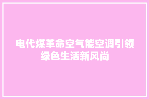 电代煤革命空气能空调引领绿色生活新风尚 家电维修