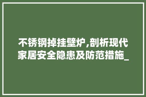 不锈钢掉挂壁炉,剖析现代家居安全隐患及防范措施_不锈钢掉挂壁炉 不锈钢掉挂壁炉,剖析现代家居安全隐患及防范措施_不锈钢掉挂壁炉 厨房维修