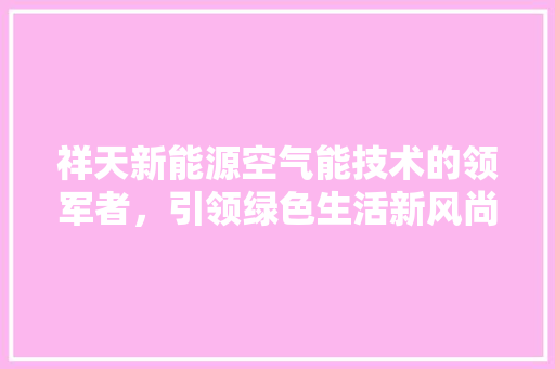 祥天新能源空气能技术的领军者，引领绿色生活新风尚 墙体维修