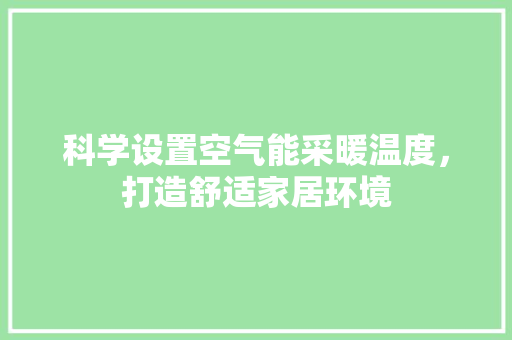 科学设置空气能采暖温度，打造舒适家居环境