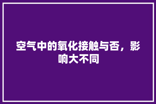 空气中的氧化接触与否，影响大不同