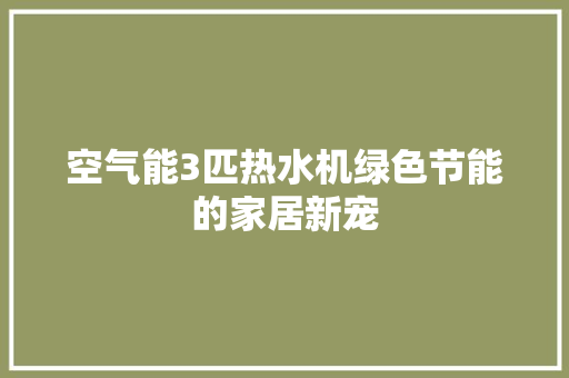空气能3匹热水机绿色节能的家居新宠