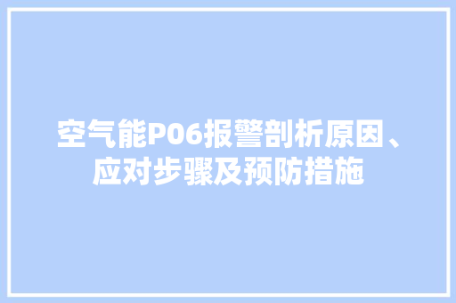 空气能P06报警剖析原因、应对步骤及预防措施