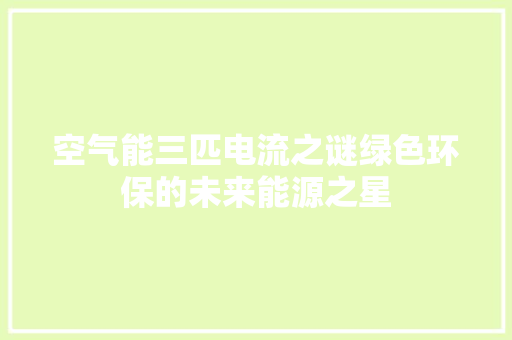 空气能三匹电流之谜绿色环保的未来能源之星