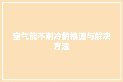 空气能不制冷的根源与解决方法 综合便民