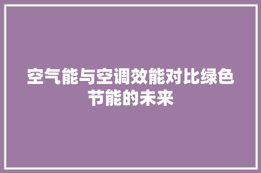 空气能与空调效能对比绿色节能的未来