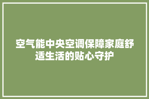 空气能中央空调保障家庭舒适生活的贴心守护