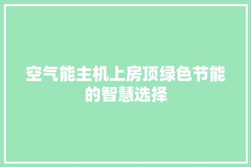 空气能主机上房顶绿色节能的智慧选择