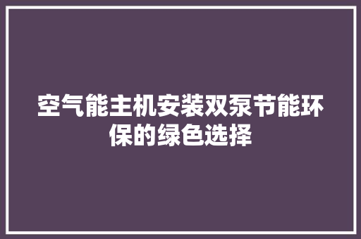 空气能主机安装双泵节能环保的绿色选择 家电维修
