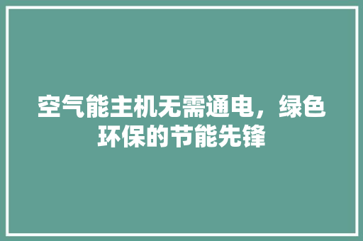 空气能主机无需通电，绿色环保的节能先锋