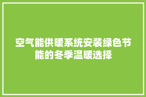 空气能供暖系统安装绿色节能的冬季温暖选择