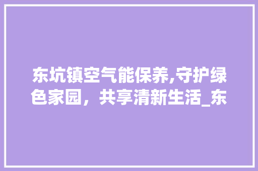 东坑镇空气能保养,守护绿色家园，共享清新生活_东坑镇空气能保养