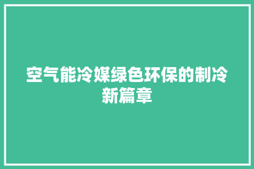 空气能冷媒绿色环保的制冷新篇章