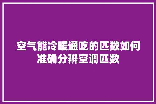 空气能冷暖通吃的匹数如何准确分辨空调匹数