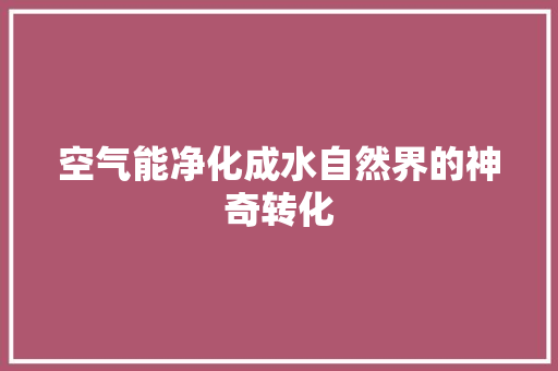 空气能净化成水自然界的神奇转化