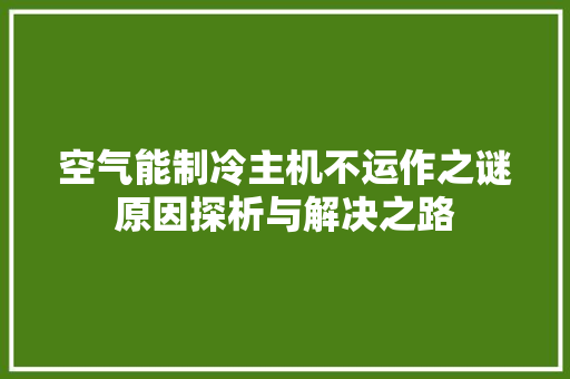 空气能制冷主机不运作之谜原因探析与解决之路 厨房维修