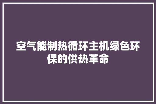 空气能制热循环主机绿色环保的供热革命 厨房维修