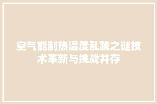 空气能制热温度乱跳之谜技术革新与挑战并存 汽车维修