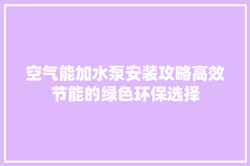空气能加水泵安装攻略高效节能的绿色环保选择 厨房维修