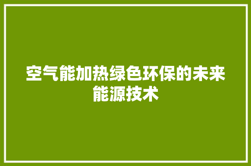 空气能加热绿色环保的未来能源技术