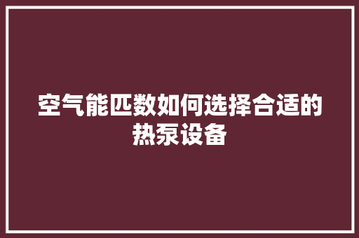 空气能匹数如何选择合适的热泵设备