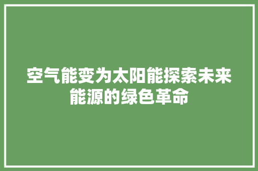 空气能变为太阳能探索未来能源的绿色革命