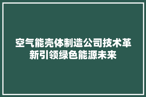 空气能壳体制造公司技术革新引领绿色能源未来 墙体维修