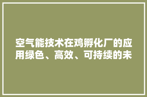 空气能技术在鸡孵化厂的应用绿色、高效、可持续的未来养殖之路 厨房维修