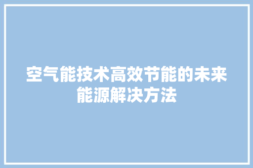 空气能技术高效节能的未来能源解决方法