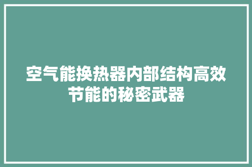 空气能换热器内部结构高效节能的秘密武器 综合便民