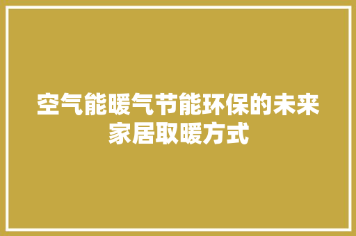 空气能暖气节能环保的未来家居取暖方式