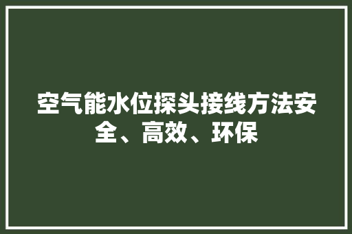 空气能水位探头接线方法安全、高效、环保