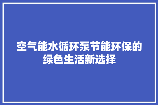 空气能水循环泵节能环保的绿色生活新选择 墙体维修