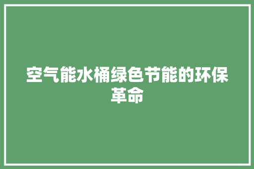 空气能水桶绿色节能的环保革命 综合便民