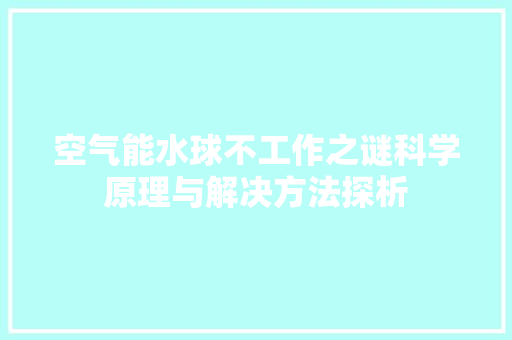 空气能水球不工作之谜科学原理与解决方法探析