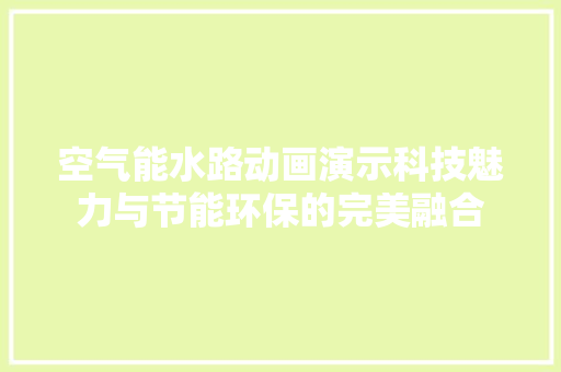 空气能水路动画演示科技魅力与节能环保的完美融合