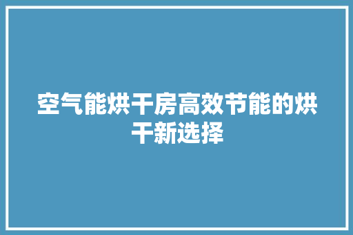 空气能烘干房高效节能的烘干新选择 厨房维修