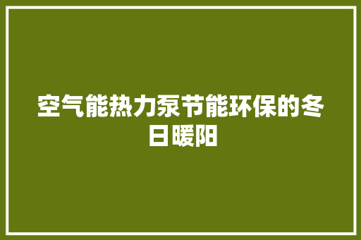 空气能热力泵节能环保的冬日暖阳 综合便民
