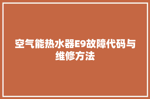 空气能热水器E9故障代码与维修方法 汽车维修