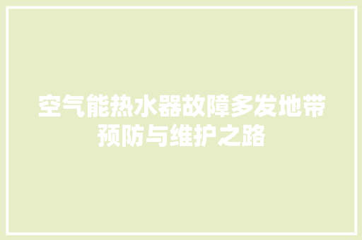 空气能热水器故障多发地带预防与维护之路 综合便民